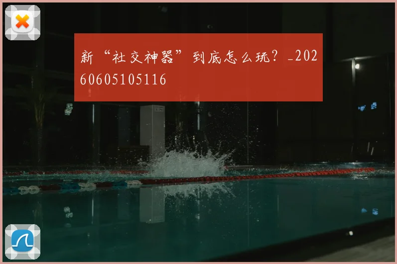新“社交神器”到底怎么玩？_20260605105116