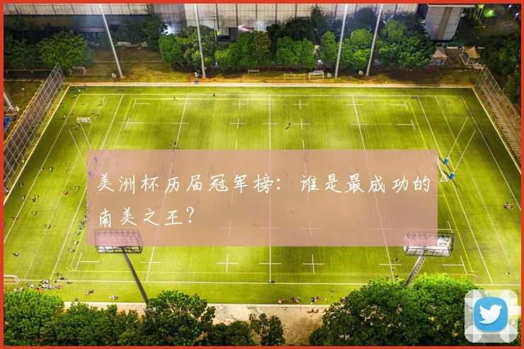 美洲杯历届冠军榜：谁是最成功的南美之王？