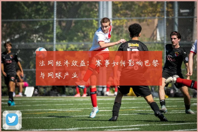 法网经济效益：赛事如何影响巴黎与网球产业