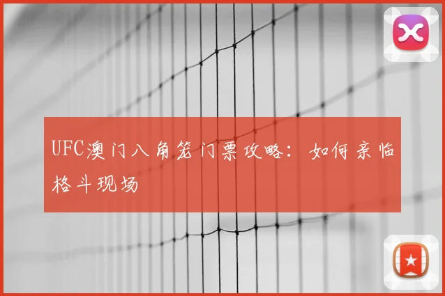 UFC澳门八角笼门票攻略：如何亲临格斗现场