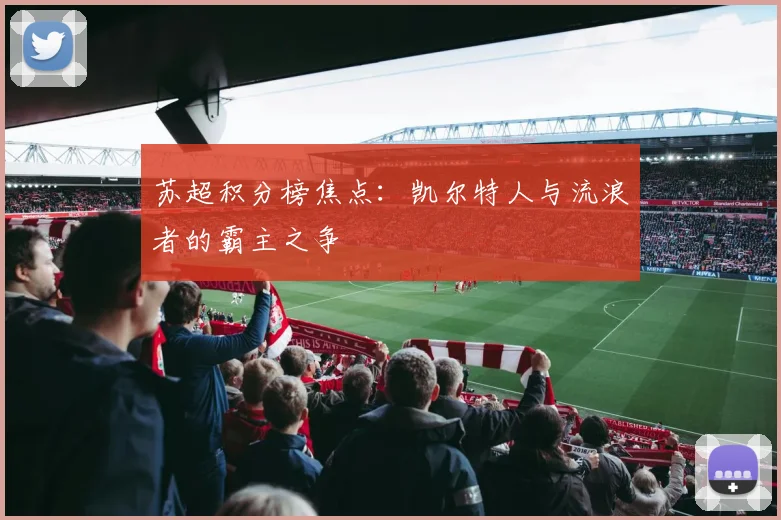 苏超积分榜焦点：凯尔特人与流浪者的霸主之争