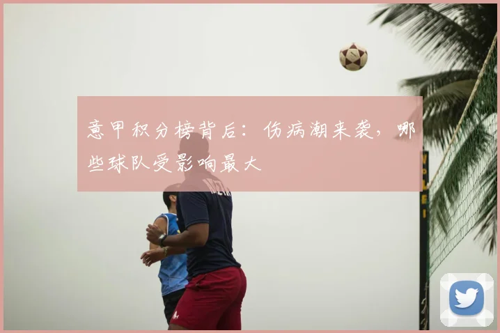 意甲积分榜背后：伤病潮来袭，哪些球队受影响最大