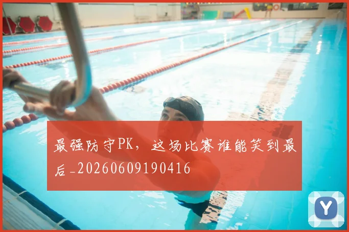 最强防守PK，这场比赛谁能笑到最后_20260609190416