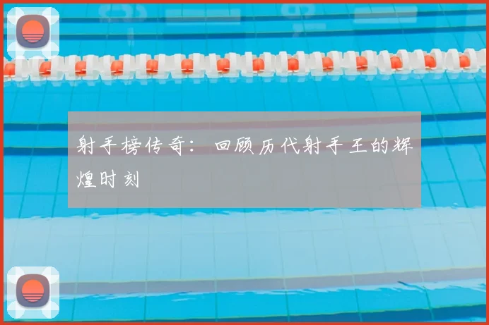 射手榜传奇：回顾历代射手王的辉煌时刻