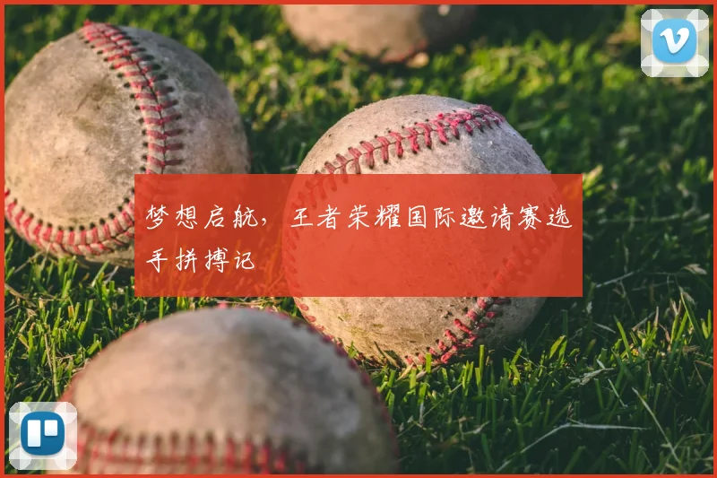 梦想启航，王者荣耀国际邀请赛选手拼搏记
