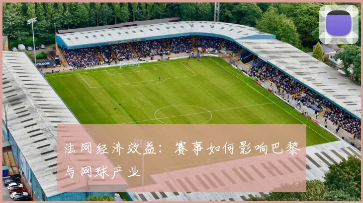 法网经济效益：赛事如何影响巴黎与网球产业