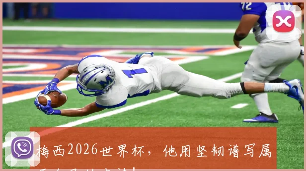 梅西2026世界杯，他用坚韧谱写属于自己的史诗！