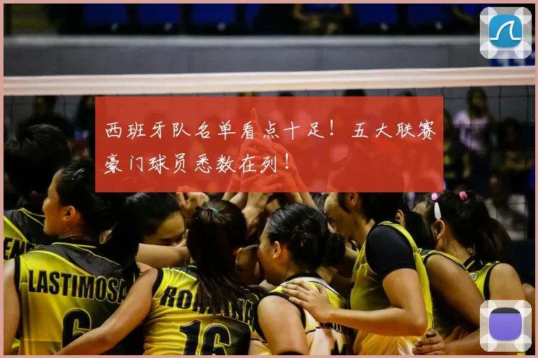 西班牙队名单看点十足！五大联赛豪门球员悉数在列！