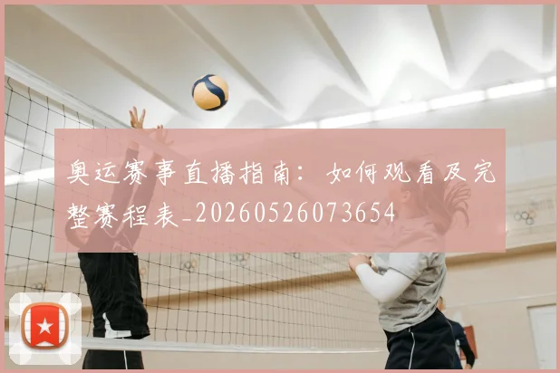 奥运赛事直播指南：如何观看及完整赛程表_20260526073654
