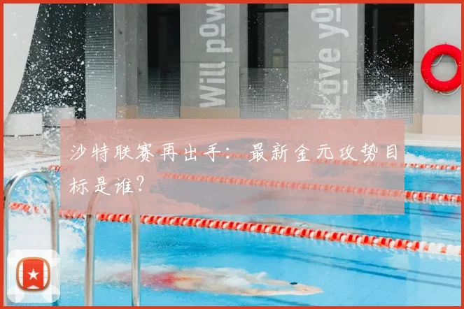 沙特联赛再出手：最新金元攻势目标是谁？