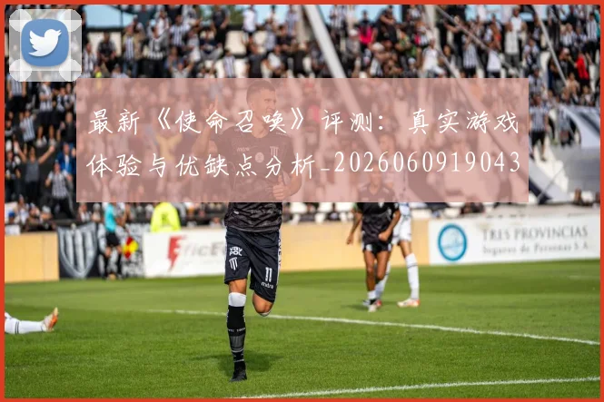 最新《使命召唤》评测：真实游戏体验与优缺点分析_20260609190437