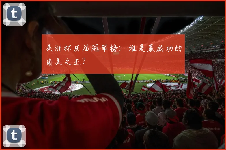 美洲杯历届冠军榜：谁是最成功的南美之王？